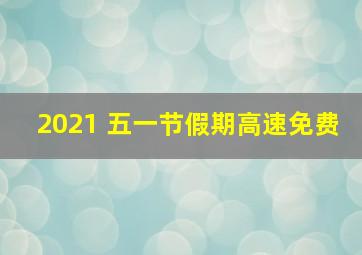 2021 五一节假期高速免费